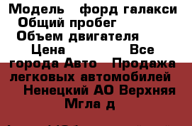  › Модель ­ форд галакси › Общий пробег ­ 201 000 › Объем двигателя ­ 2 › Цена ­ 585 000 - Все города Авто » Продажа легковых автомобилей   . Ненецкий АО,Верхняя Мгла д.